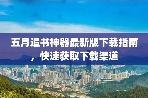 五月追书神器最新版下载指南，快速获取下载渠道