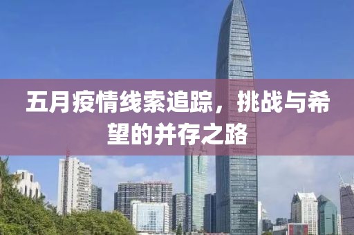 五月疫情线索追踪，挑战与希望的并存之路