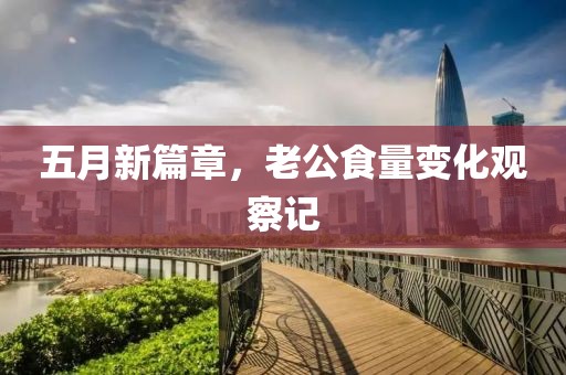 五月新篇章，老公食量变化观察记