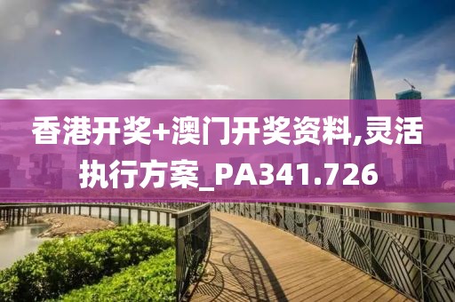 香港开奖+澳门开奖资料,灵活执行方案_PA341.726