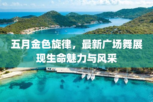 五月金色旋律，最新广场舞展现生命魅力与风采