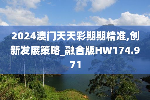 2024澳门天天彩期期精准,创新发展策略_融合版HW174.971