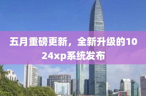五月重磅更新，全新升级的1024xp系统发布