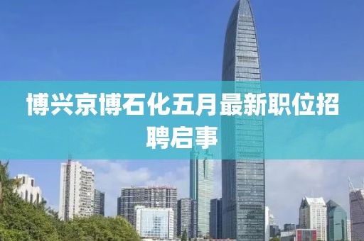 博兴京博石化五月最新职位招聘启事