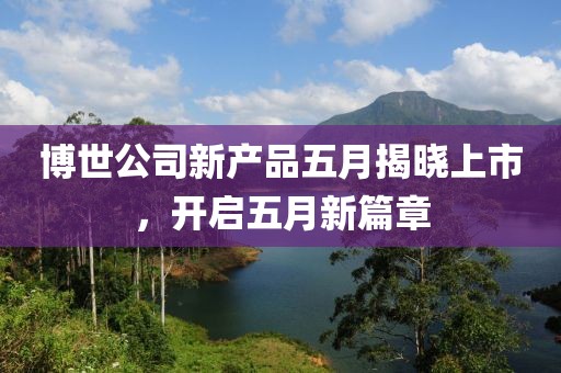 博世公司新产品五月揭晓上市，开启五月新篇章