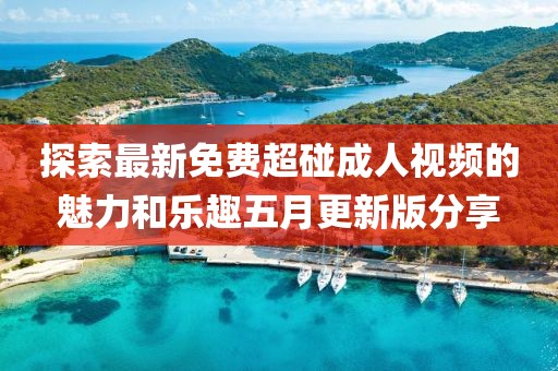 探索最新免费超碰成人视频的魅力和乐趣五月更新版分享