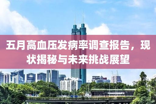 五月高血压发病率调查报告，现状揭秘与未来挑战展望