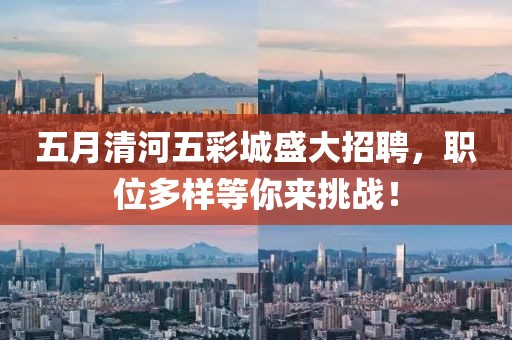 五月清河五彩城盛大招聘，职位多样等你来挑战！