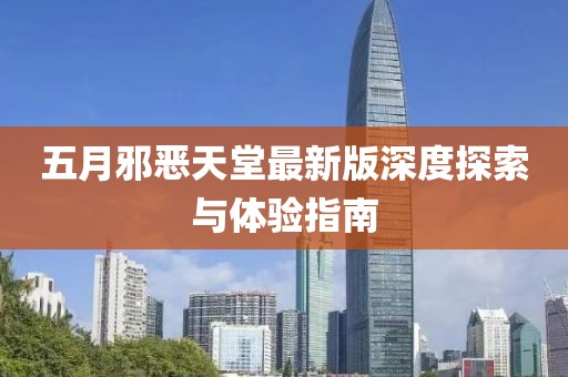 五月邪恶天堂最新版深度探索与体验指南
