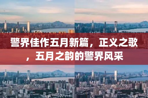 警界佳作五月新篇，正义之歌，五月之韵的警界风采