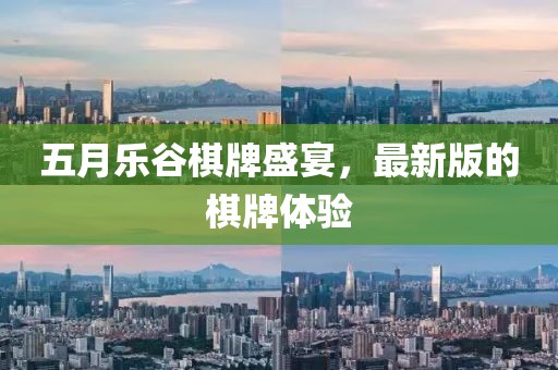 五月乐谷棋牌盛宴，最新版的棋牌体验