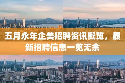 五月永年企美招聘资讯概览，最新招聘信息一览无余