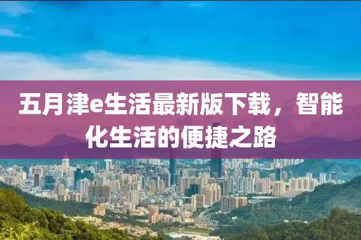 五月津e生活最新版下载，智能化生活的便捷之路