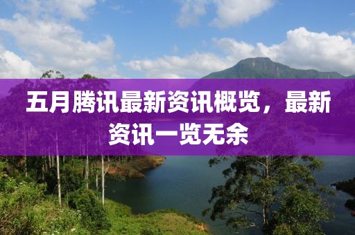 五月腾讯最新资讯概览，最新资讯一览无余