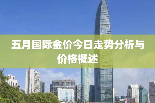五月国际金价今日走势分析与价格概述