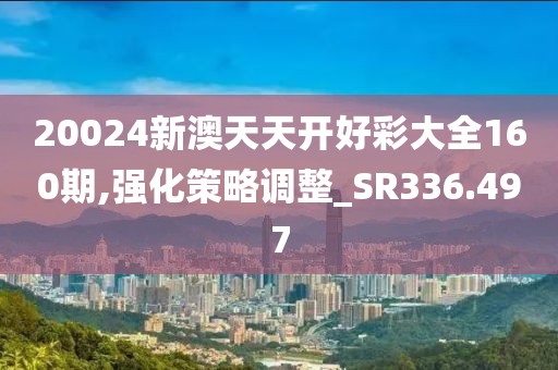 20024新澳天天开好彩大全160期,强化策略调整_SR336.497