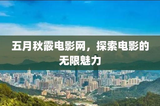 五月秋霰电影网，探索电影的无限魅力