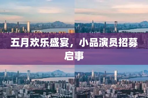 五月欢乐盛宴，小品演员招募启事