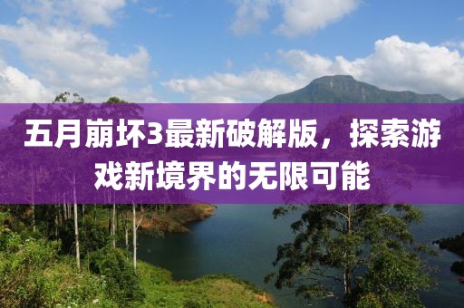 五月崩坏3最新破解版，探索游戏新境界的无限可能