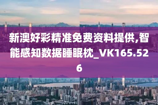 新澳好彩精准免费资料提供,智能感知数据睡眠枕_VK165.526