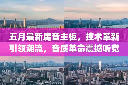 五月最新魔音主板，技术革新引领潮流，音质革命震撼听觉