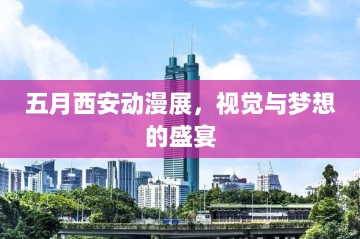 五月西安动漫展，视觉与梦想的盛宴