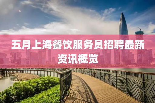 五月上海餐饮服务员招聘最新资讯概览