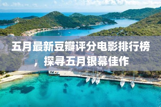 五月最新豆瓣评分电影排行榜，探寻五月银幕佳作