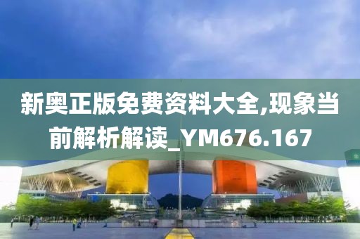 新奥正版免费资料大全,现象当前解析解读_YM676.167