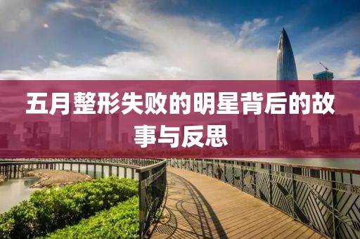五月整形失败的明星背后的故事与反思