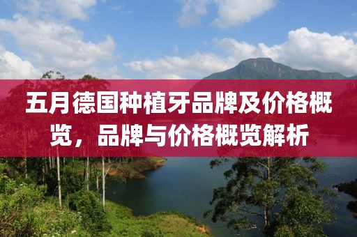 五月德国种植牙品牌及价格概览，品牌与价格概览解析