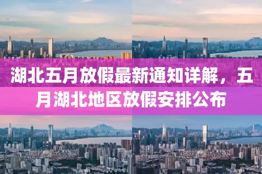 湖北五月放假最新通知详解，五月湖北地区放假安排公布