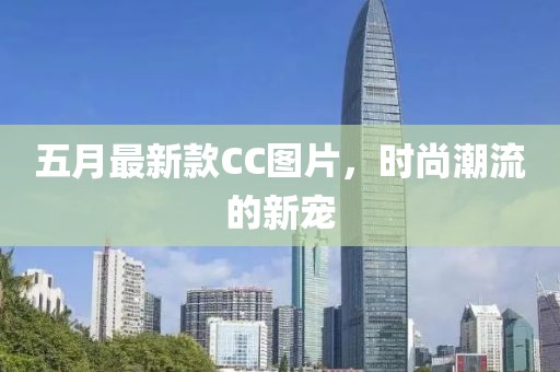 五月最新款CC图片，时尚潮流的新宠