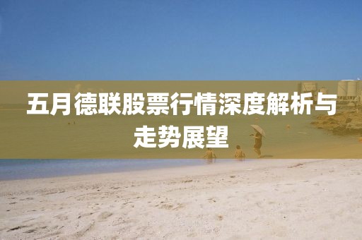 五月德联股票行情深度解析与走势展望