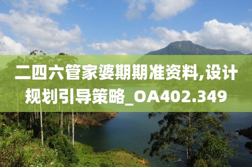二四六管家婆期期准资料,设计规划引导策略_OA402.349