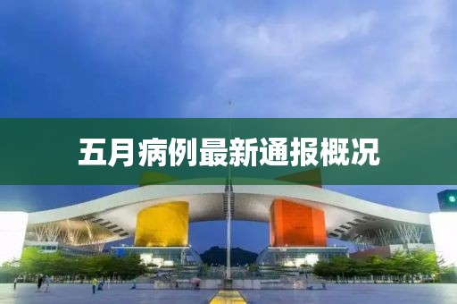 五月病例最新通报概况