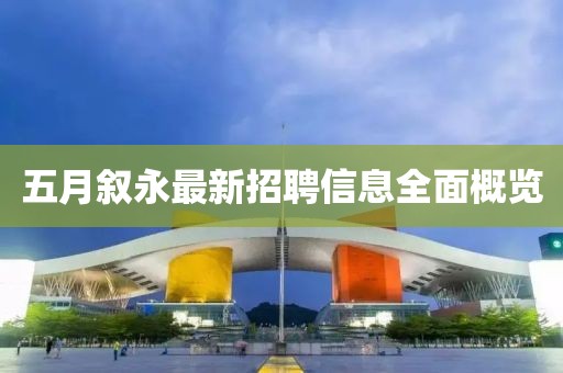 五月叙永最新招聘信息全面概览