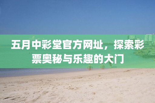 五月中彩堂官方网址，探索彩票奥秘与乐趣的大门