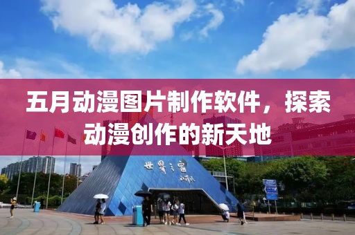 五月动漫图片制作软件，探索动漫创作的新天地