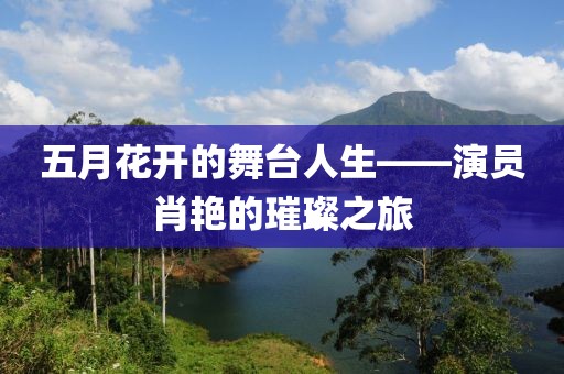 五月花开的舞台人生——演员肖艳的璀璨之旅