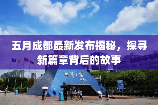 五月成都最新发布揭秘，探寻新篇章背后的故事