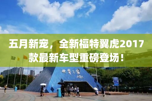 五月新宠，全新福特翼虎2017款最新车型重磅登场！