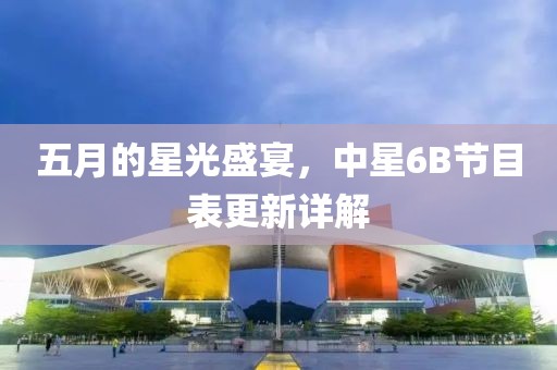 五月的星光盛宴，中星6B节目表更新详解