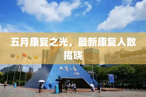 五月康复之光，最新康复人数揭晓