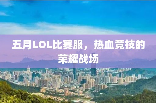 五月LOL比赛服，热血竞技的荣耀战场