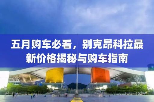 五月购车必看，别克昂科拉最新价格揭秘与购车指南