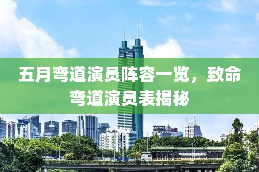 五月弯道演员阵容一览，致命弯道演员表揭秘