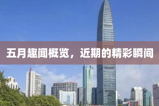 五月趣闻概览，近期的精彩瞬间