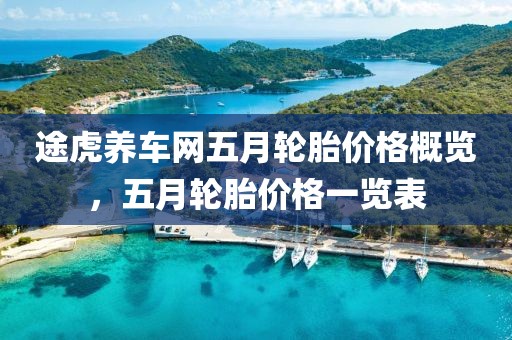 途虎养车网五月轮胎价格概览，五月轮胎价格一览表