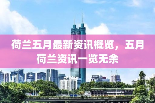 荷兰五月最新资讯概览，五月荷兰资讯一览无余